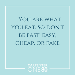 You are what you eat. So don’t be fast, easy, cheap, or fake